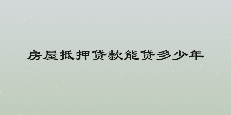 房屋抵押贷款能贷多少年