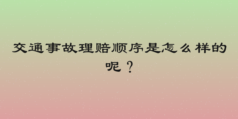 交通事故理赔顺序是怎么样的呢？