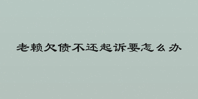 老赖欠债不还起诉要怎么办