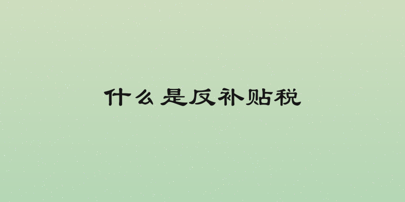 什么是反补贴税