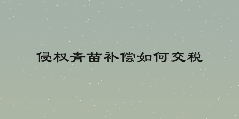 侵权青苗补偿如何交税