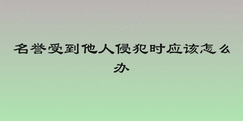 名誉受到他人侵犯时应该怎么办