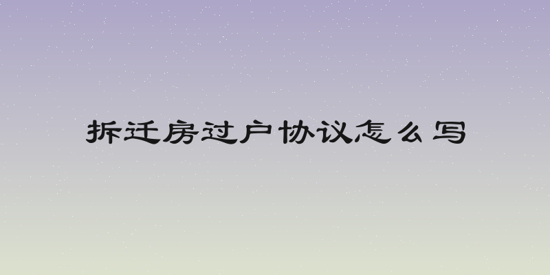 拆迁房过户协议怎么写