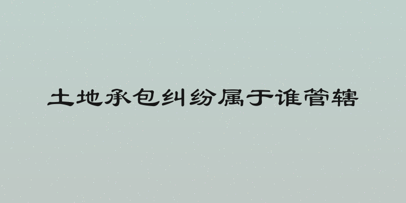 土地承包纠纷属于谁管辖