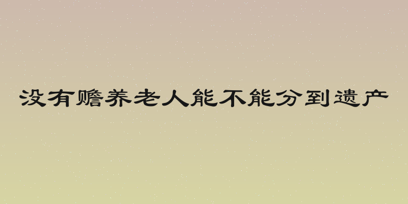 没有赡养老人能不能分到遗产