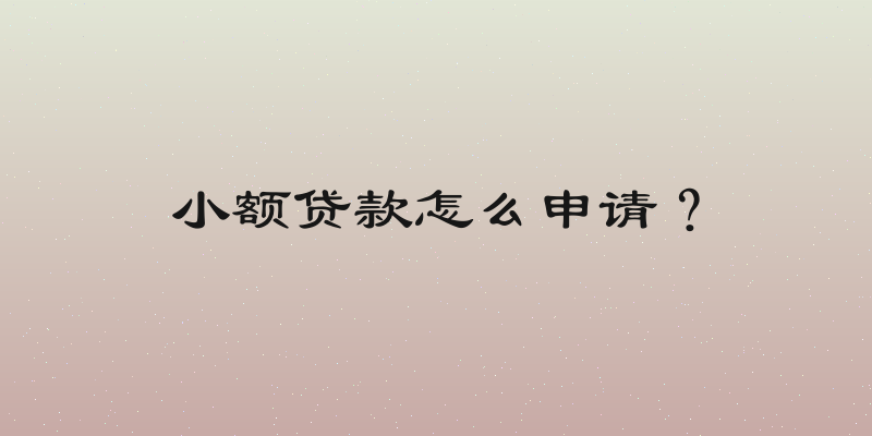 小额贷款怎么申请？