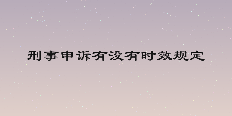 刑事申诉有没有时效规定