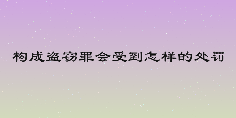 构成盗窃罪会受到怎样的处罚