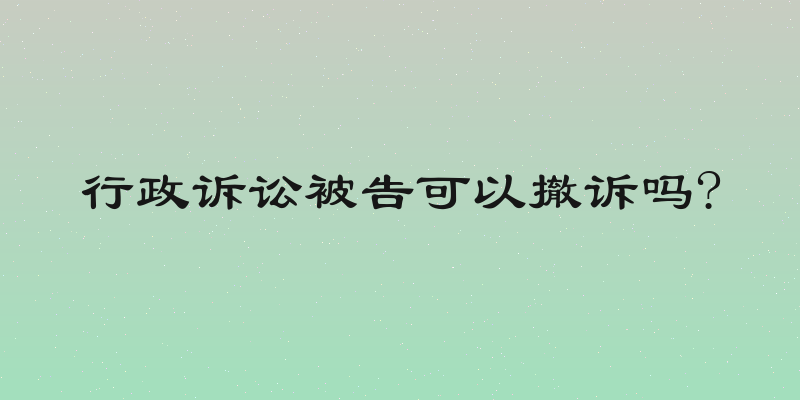 行政诉讼被告可以撤诉吗?