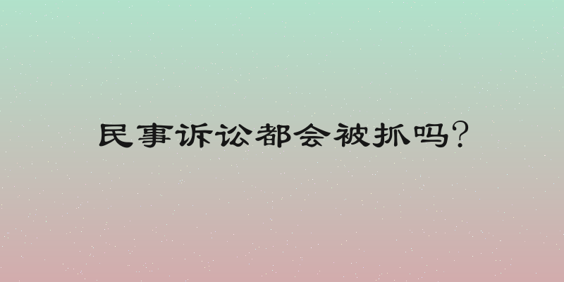 民事诉讼都会被抓吗?