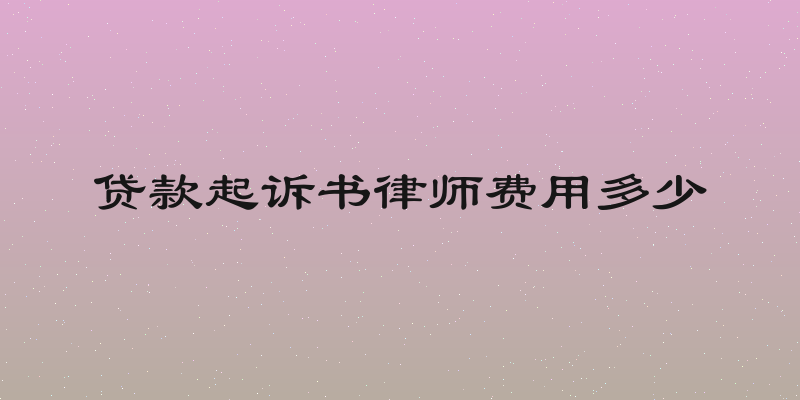贷款起诉书律师费用多少