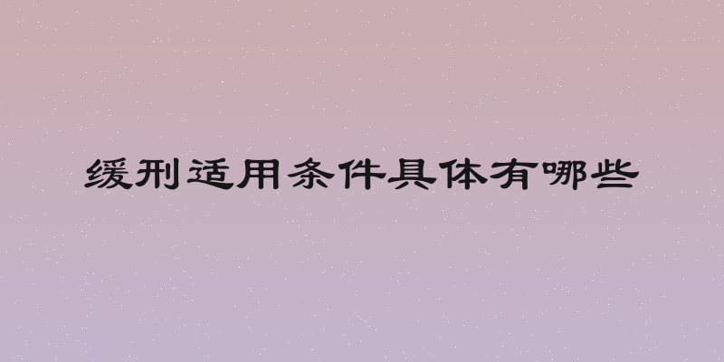 缓刑适用条件具体有哪些
