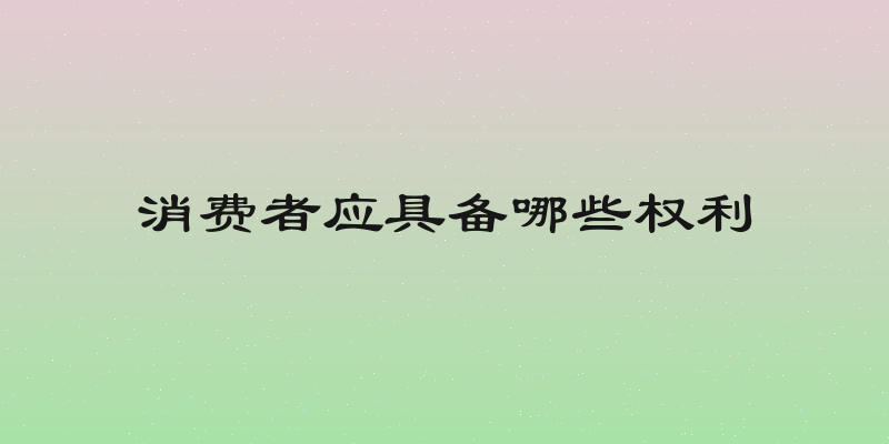 消费者应具备哪些权利