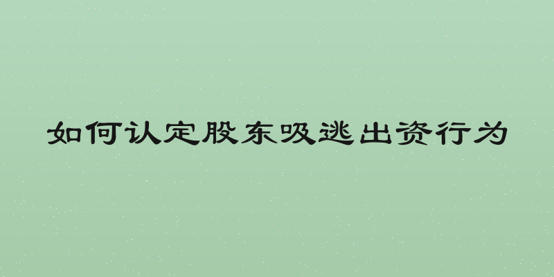 如何认定股东吸逃出资行为