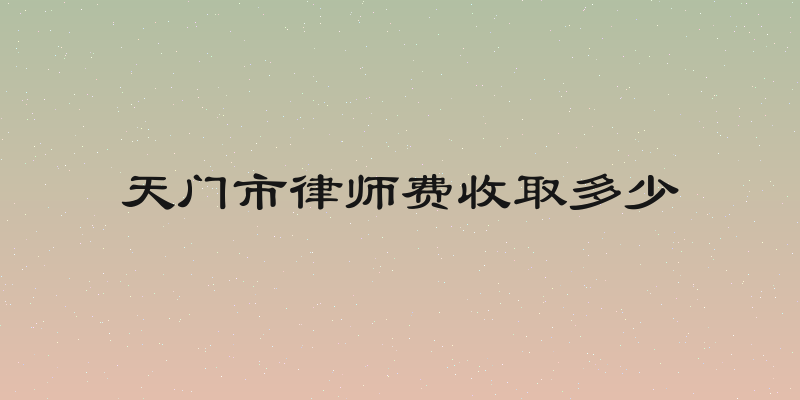 天门市律师费收取多少