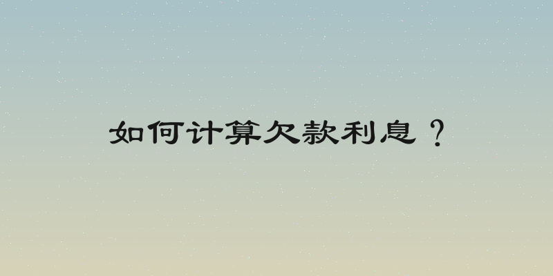 如何计算欠款利息？