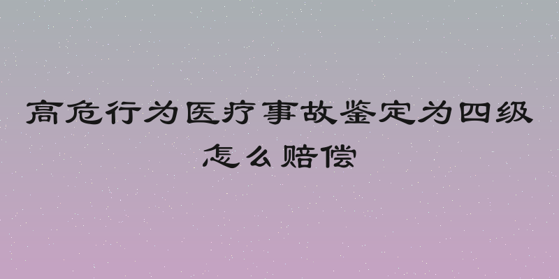 高危行为医疗事故鉴定为四级怎么赔偿