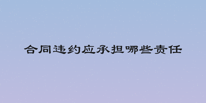 合同违约应承担哪些责任