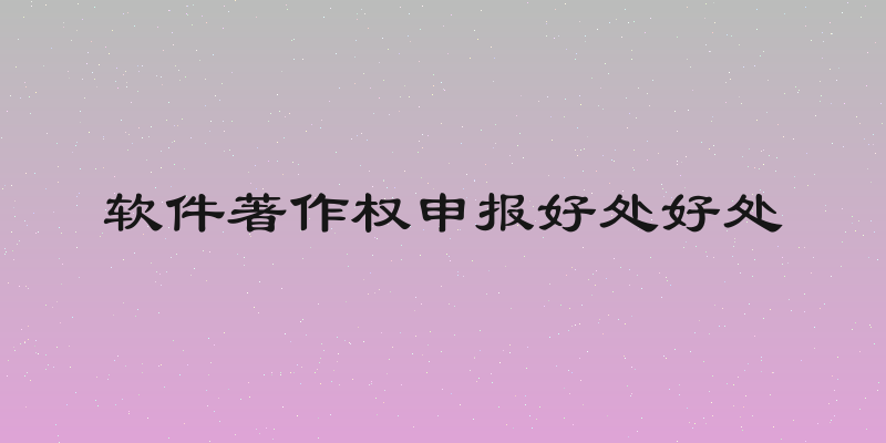软件著作权申报好处好处