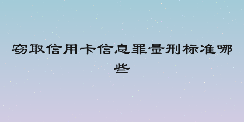 窃取信用卡信息罪量刑标准哪些