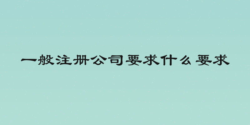 一般注册公司要求什么要求