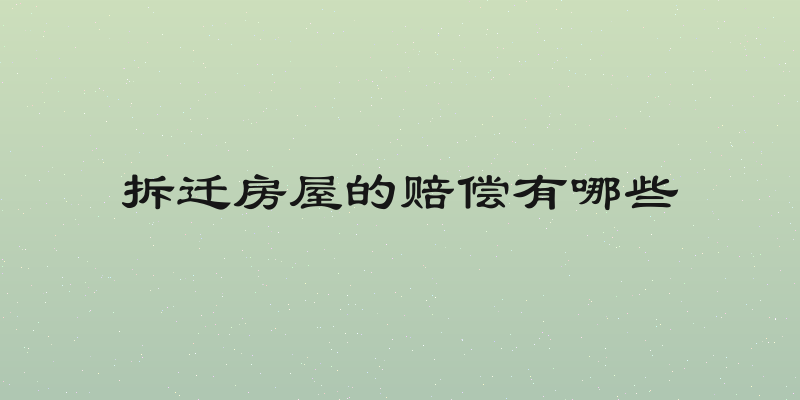 拆迁房屋的赔偿有哪些
