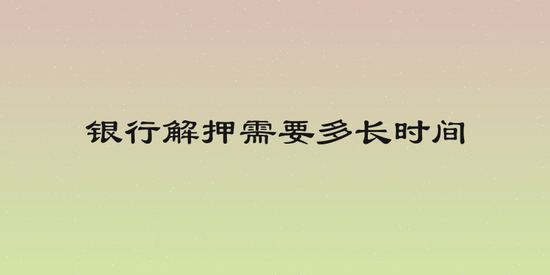 银行解押需要多长时间