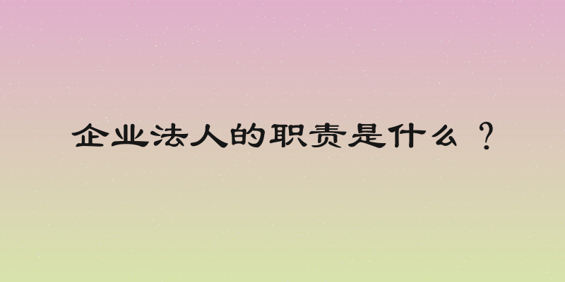 企业法人的职责是什么？