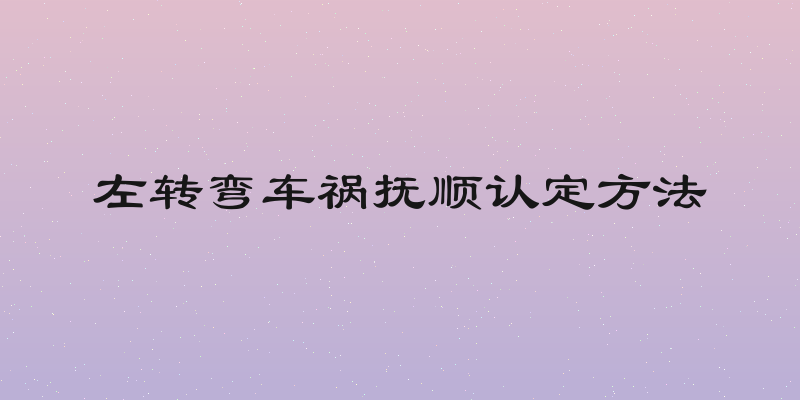 左转弯车祸抚顺认定方法