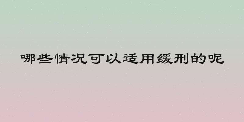 哪些情况可以适用缓刑的呢