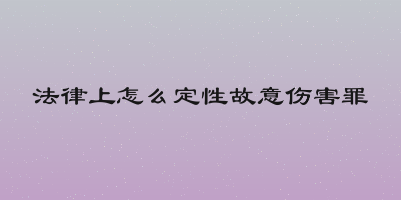 法律上怎么定性故意伤害罪