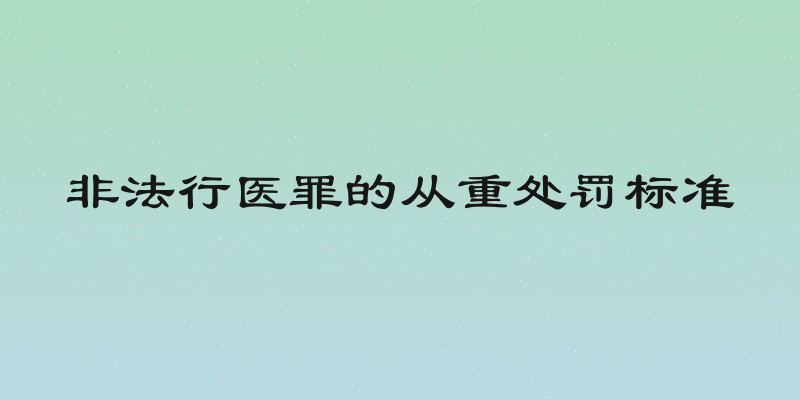 非法行医罪的从重处罚标准
