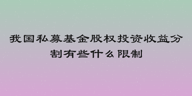 我国私募基金股权投资收益分割有些什么限制