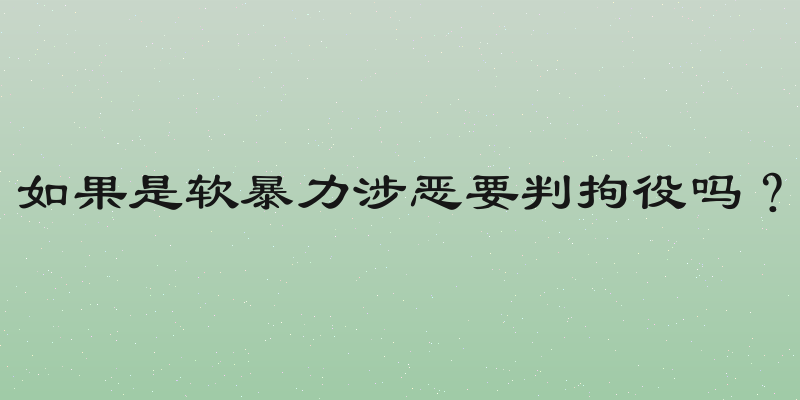 如果是软暴力涉恶要判拘役吗？