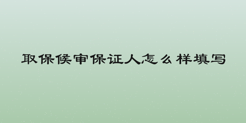 取保候审保证人怎么样填写