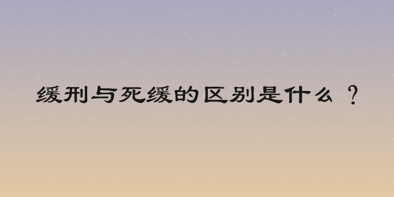 缓刑与死缓的区别是什么？