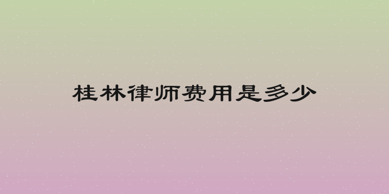 桂林律师费用是多少