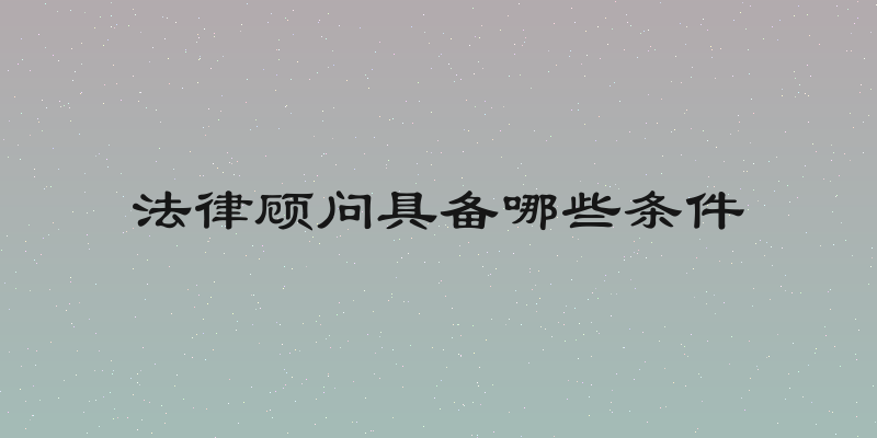 法律顾问具备哪些条件
