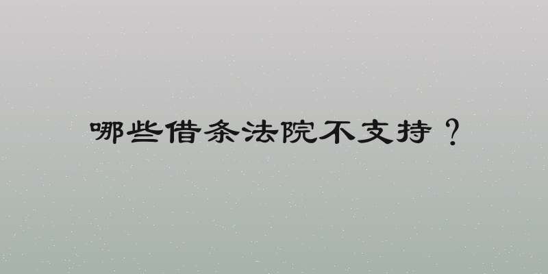 哪些借条法院不支持？