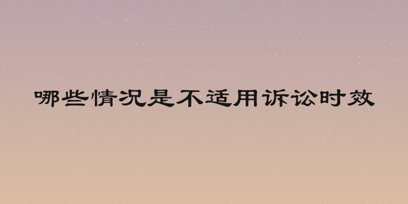 哪些情况是不适用诉讼时效