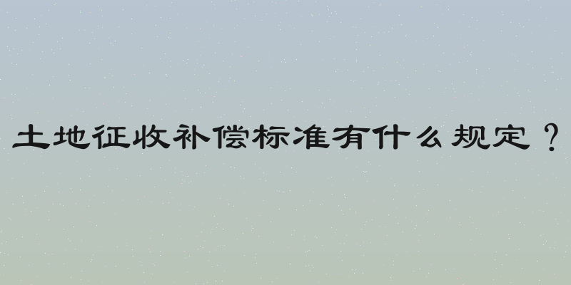 土地征收补偿标准有什么规定？