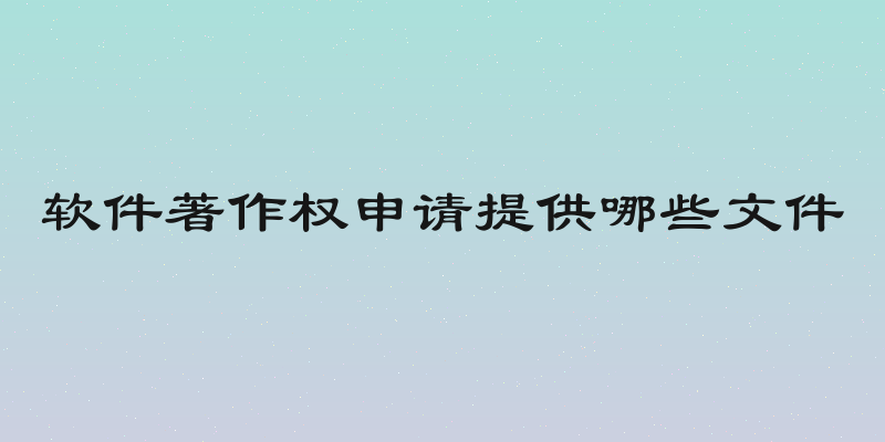 软件著作权申请提供哪些文件