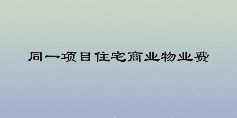 同一项目住宅商业物业费