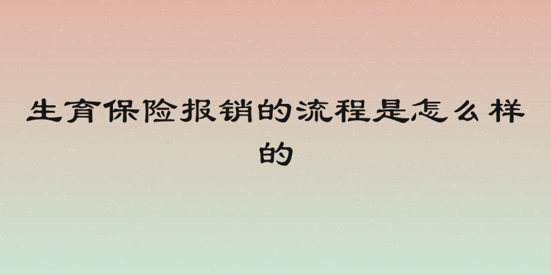 生育保险报销的流程是怎么样的
