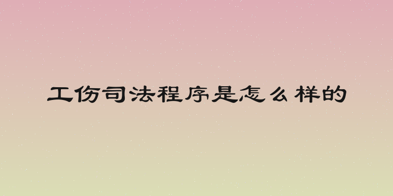 工伤司法程序是怎么样的