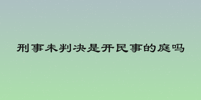 刑事未判决是开民事的庭吗