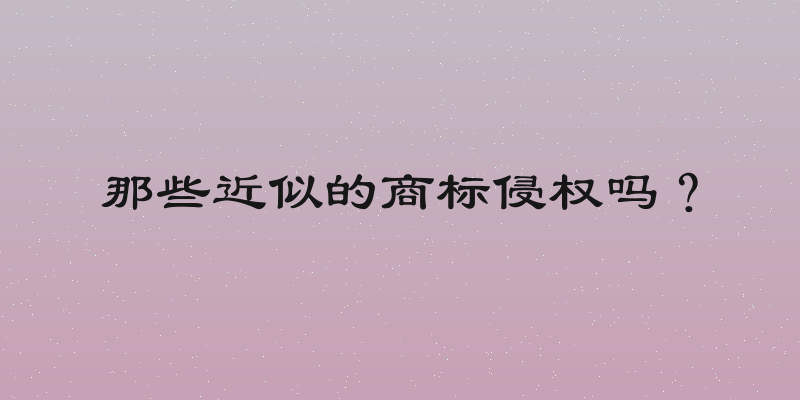 那些近似的商标侵权吗？