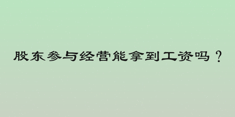 股东参与经营能拿到工资吗？