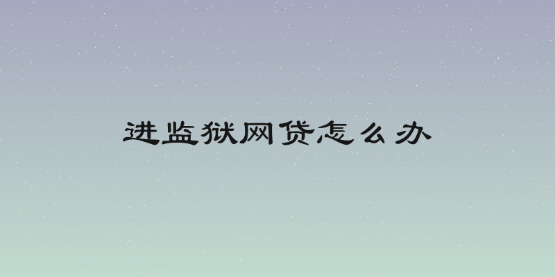进监狱网贷怎么办