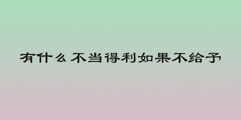 有什么不当得利如果不给予